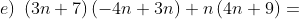 e) \; \left ( 3n+7 \right )\left ( -4n+3n \right )+n\left ( 4n+9 \right )=